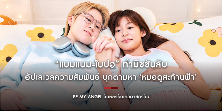 “แบมแบม-ใบปอ” ทำมิชชันลับ อัปเลเวลความสัมพันธ์ บุกตามหา ‘หมอดูสะท้านฟ้า’ ใน ซีรีส์ “Be My ANGEL ฉันหลงรักเทวดาของฉัน”